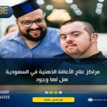 مراكز علاج الإعاقة الذهنية في السعودية هل لها وجود ؟