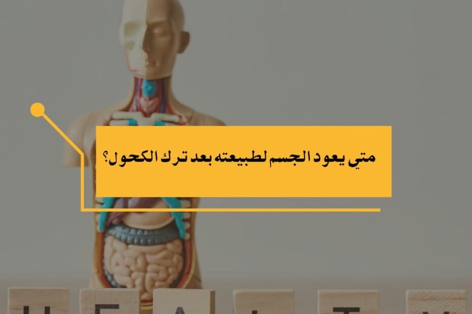 متى يعود الجسم لطبيعته بعد ترك الكحول؟