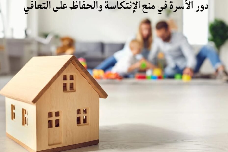 دور الأسرة في منع الانتكاسة والحفاظ على التعافي